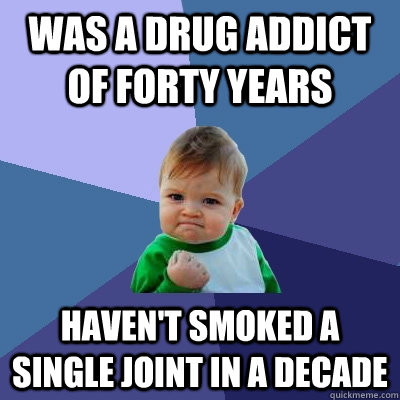 Was a drug addict of forty years haven't smoked a single joint in a decade  Success Kid