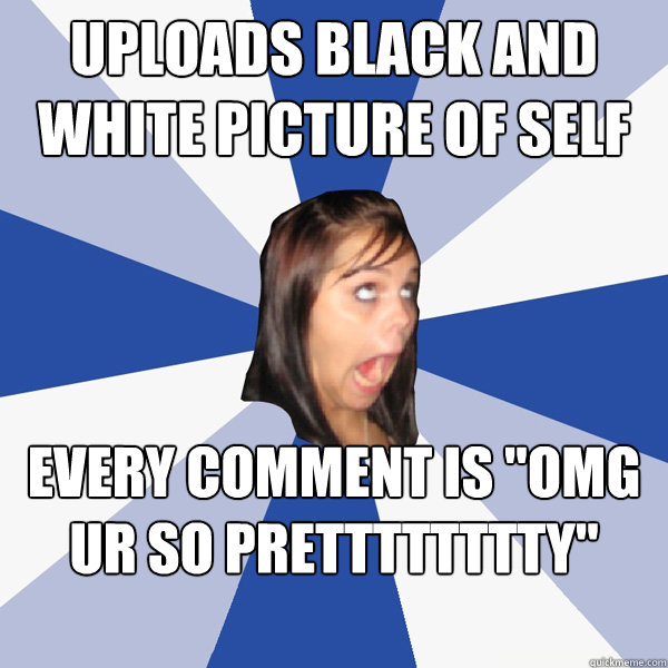 Uploads black and white picture of self Every comment is 