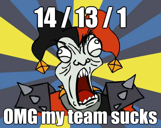 14 / 13 / 1 OMG my team sucks  