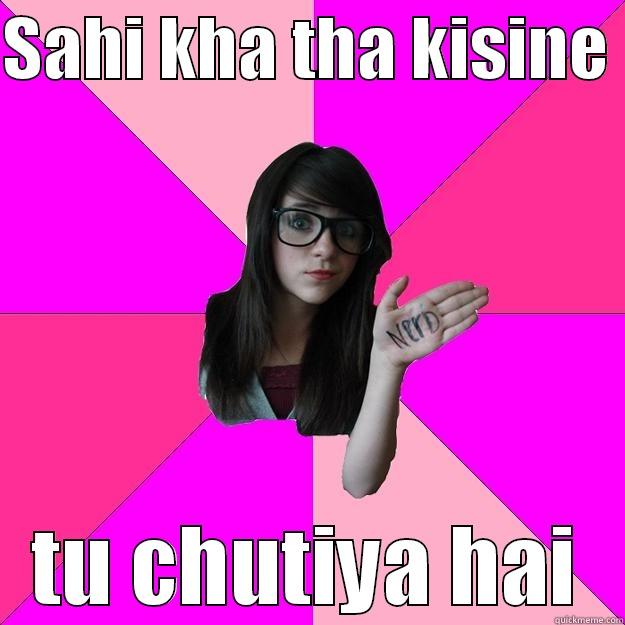 SAHI KHA THA KISINE  TU CHUTIYA HAI Idiot Nerd Girl