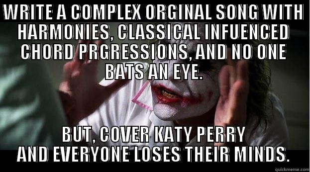 WRITE A COMPLEX ORGINAL SONG WITH HARMONIES, CLASSICAL INFUENCED CHORD PRGRESSIONS, AND NO ONE BATS AN EYE. BUT, COVER KATY PERRY AND EVERYONE LOSES THEIR MINDS. Joker Mind Loss