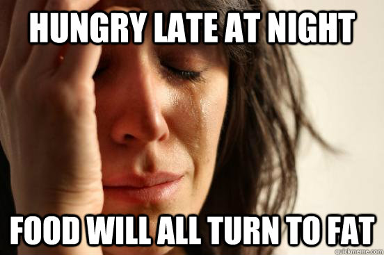hungry late at night food will all turn to fat   First World Problems