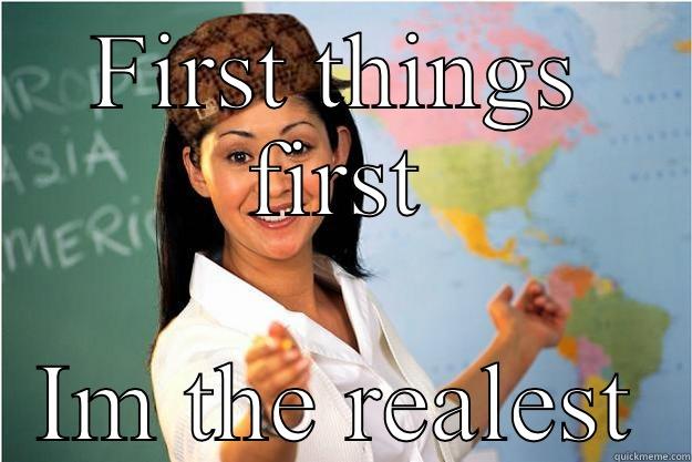 FIRST THINGS FIRST IM THE REALEST Scumbag Teacher