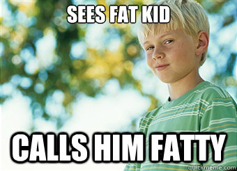 sees fat kid calls him fatty  Mischievous Kid