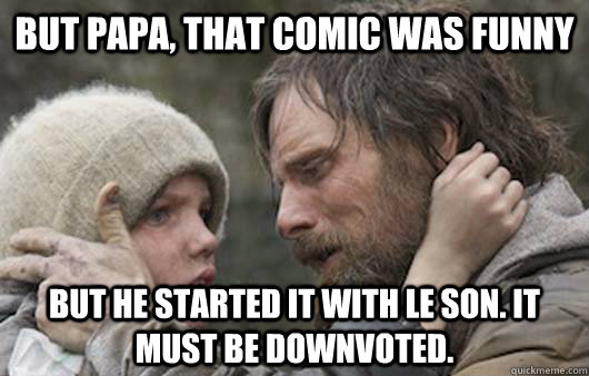 But papa, That comic was funny But he started it with LE son. it must be downvoted.  Viggo Explains Reddit