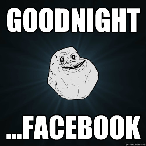 GOODNIGHT ...FACEBOOK - GOODNIGHT ...FACEBOOK  Forever Alone