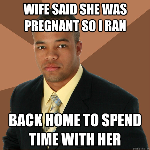 Wife said she was pregnant so I ran back home to spend time with her  Successful Black Man
