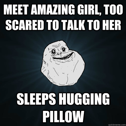 Meet amazing girl, too scared to talk to her Sleeps hugging pillow - Meet amazing girl, too scared to talk to her Sleeps hugging pillow  Forever Alone