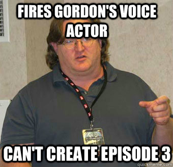 Fires gordon's voice actor can't create episode 3 - Fires gordon's voice actor can't create episode 3  Gabe Newell