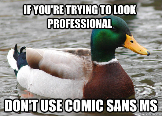 If you're trying to look professional don't use comic sans ms  Actual Advice Mallard