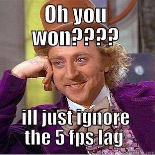 OH YOU WON???? ILL JUST IGNORE THE 5 FPS LAG  Condescending Wonka