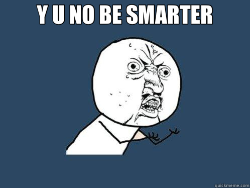 Y U NO BE SMARTER   Y U No