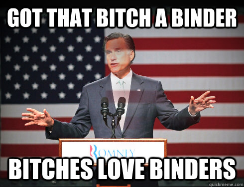 Got that bitch a binder Bitches love binders - Got that bitch a binder Bitches love binders  Mitt Romney Hologram