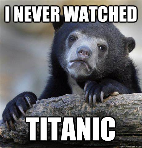 I never watched TITANIC  Confession Bear