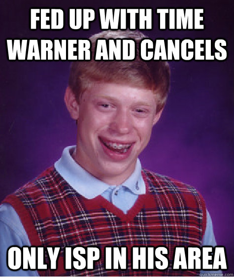 Fed up with time warner and cancels only isp in his area - Fed up with time warner and cancels only isp in his area  Bad Luck Brian