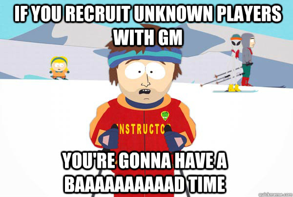if you recruit unknown players with GM you're gonna have a baaaaaaaaaad time  Super Cool Ski Instructor