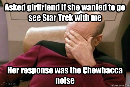 Asked girlfriend if she wanted to go see Star Trek with me Her response was the Chewbacca noise - Asked girlfriend if she wanted to go see Star Trek with me Her response was the Chewbacca noise  Facepalm Picard