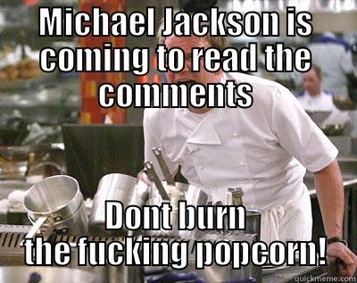 MICHAEL JACKSON IS COMING TO READ THE COMMENTS DONT BURN THE FUCKING POPCORN! Chef Ramsay