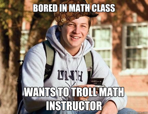 Bored in math class wants to troll math instructor  College Freshman