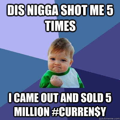 DIS NIGGA SHOT ME 5 TIMES I CAME OUT AND SOLD 5 MILLION #CURREN$Y  Success Kid