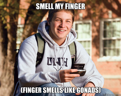 Smell my finger (finger smells like gonads)  College Freshman