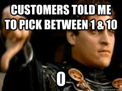 Customers told me to pick between 1 & 10 0  Downvoting Roman