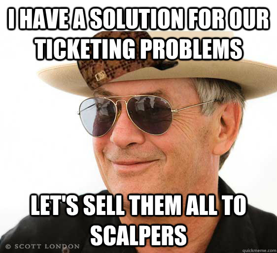 I have a solution for our ticketing problems let's sell them all to scalpers - I have a solution for our ticketing problems let's sell them all to scalpers  Scumbag larry