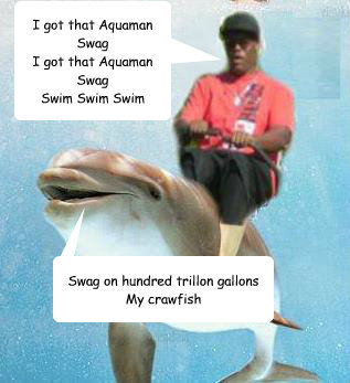 I got that Aquaman
Swag
I got that Aquaman
Swag
Swim Swim Swim Swag on hundred trillon gallons
My crawfish  