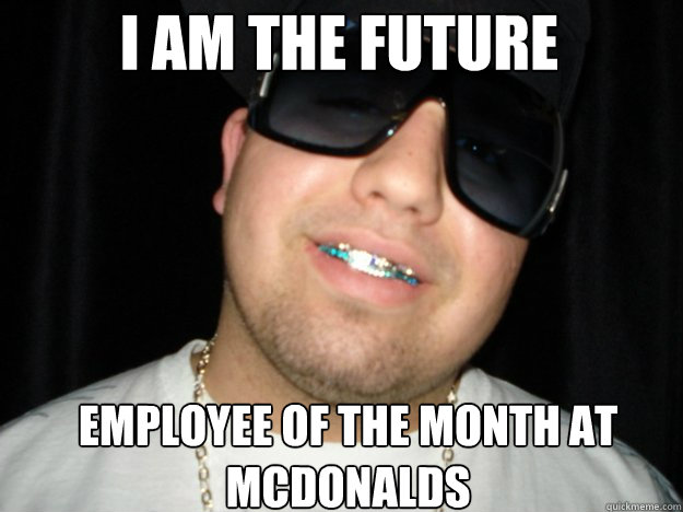 I AM THE FUTURE employee of the month at mcdonalds - I AM THE FUTURE employee of the month at mcdonalds  wigger commander