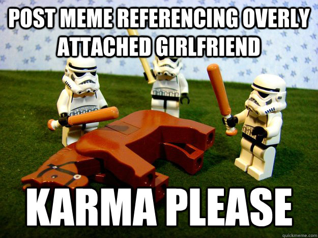 POST MEME REFERENCING OVERLY ATTACHED GIRLFRIEND KARMA PLEASE  Karma Please