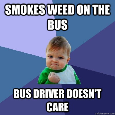 smokes weed on the bus bus driver doesn't care  Success Kid