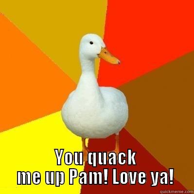 Quacky Pam -  YOU QUACK ME UP PAM! LOVE YA! Tech Impaired Duck