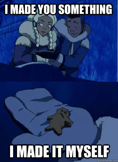 I made you something I made it myself  untalented sokka