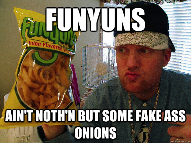 funyuns ain't noth'n but some fake ass onions  funyuns