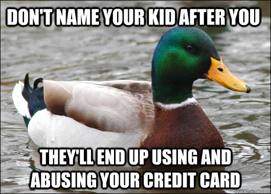 Don't name your kid after you they'll end up using and abusing your credit card - Don't name your kid after you they'll end up using and abusing your credit card  Actual Advice Mallard