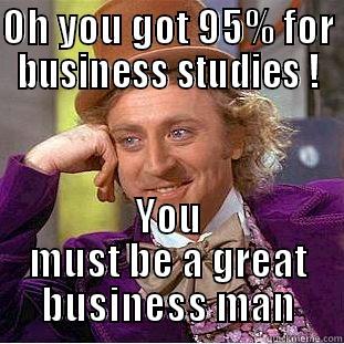 OH YOU GOT 95% FOR BUSINESS STUDIES ! YOU MUST BE A GREAT BUSINESS MAN Condescending Wonka