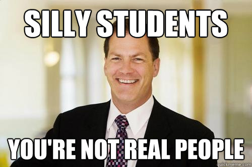 Silly students you're not real people  