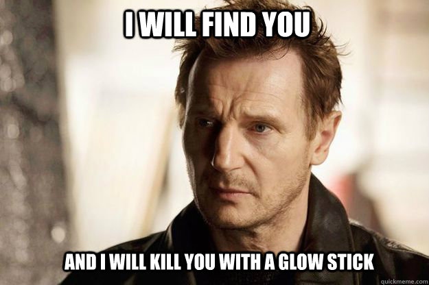 I will find you and I will kill you with a glow stick - I will find you and I will kill you with a glow stick  Liam neeson