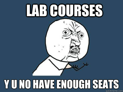 Lab courses y u no have enough seats  Y U No