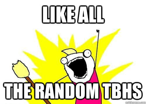 LIKE ALL THE RANDOM TBHS  ALL THE