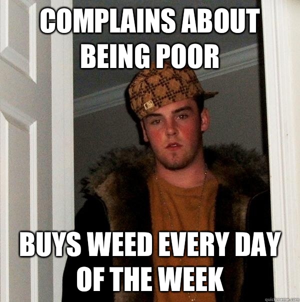 complains about being poor Buys weed every day of the week  Scumbag Steve