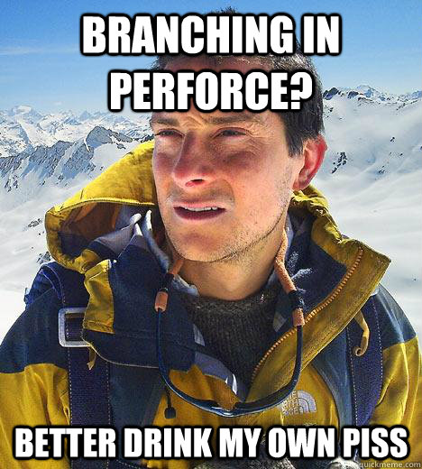 Branching in Perforce? better drink my own piss - Branching in Perforce? better drink my own piss  Misc