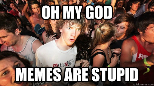 Oh my god memes are stupid  Sudden Clarity Clarence
