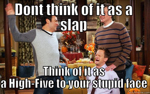 DONT THINK OF IT AS A SLAP THINK OF IT AS A HIGH-FIVE TO YOUR STUPID FACE Misc