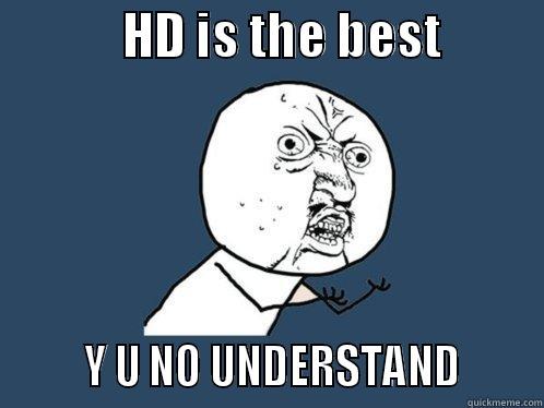             HD IS THE BEST                  Y U NO UNDERSTAND       Y U No