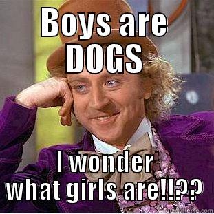BOYS ARE DOGS I WONDER WHAT GIRLS ARE!!?? Condescending Wonka