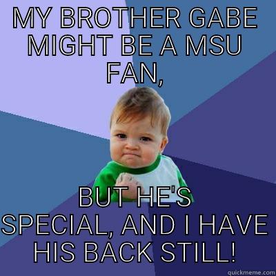 MY BROTHER GABE MIGHT BE A MSU FAN, BUT HE'S SPECIAL, AND I HAVE HIS BACK STILL! Success Kid