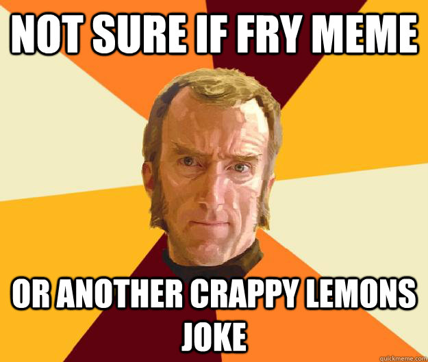 Not sure if Fry meme or another crappy lemons joke  Cave Johnson