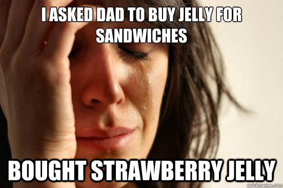 I asked dad to buy jelly for sandwiches bought strawberry jelly  First World Problems