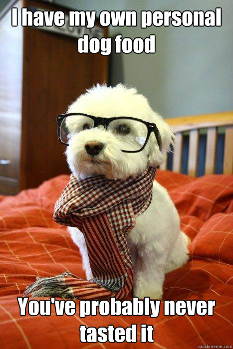I have my own personal dog food  You've probably never tasted it  Hipster Dog